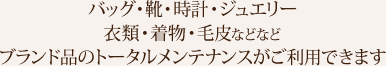 バッグ・靴・時計・ジュエリー衣類・着物・毛皮などなどブランド品のトータルメンテナンスがご利用できます
