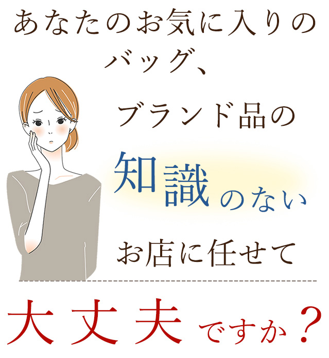 あなたのお気に入りのバッグ、ブランド品の知識のないお店に任せて大丈夫ですか？